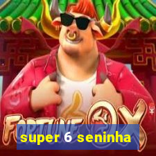 super 6 seninha